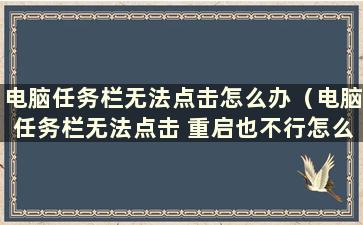 电脑任务栏无法点击怎么办（电脑任务栏无法点击 重启也不行怎么办）